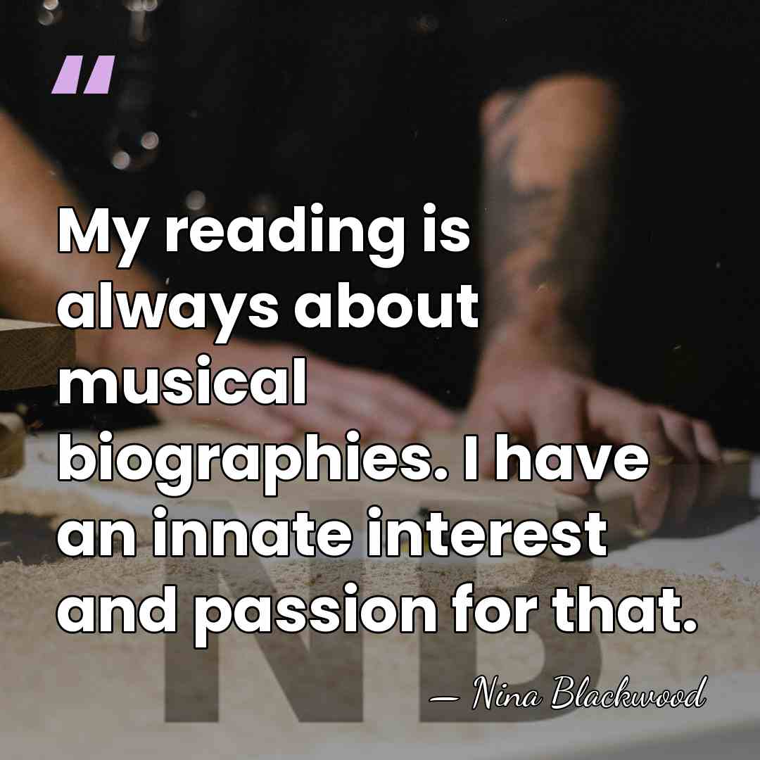 My reading is always about musical biographies. I have an innate interest&hellip; - Nina Blackwood