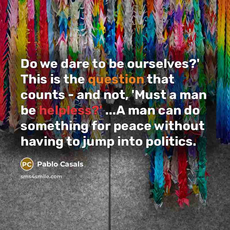 “Do we dare to be ourselves?' This is the question…” quote by Pablo Casals