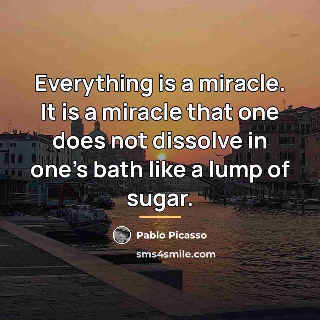 “Everything is a miracle. It is a miracle that one…” quote by Pablo Picasso
