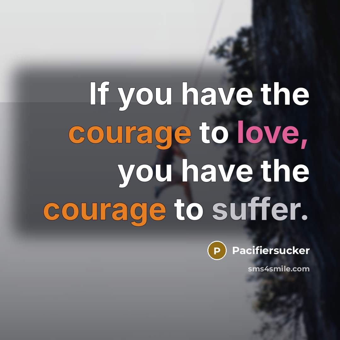“If you have the courage to love, you have the…” quote by Pacifiersucker