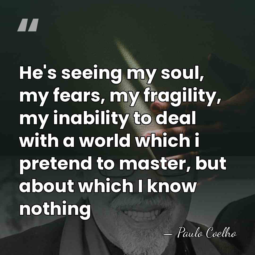 He's seeing my soul, my fears, my fragility, my inability to deal&hellip; - Paulo Coelho