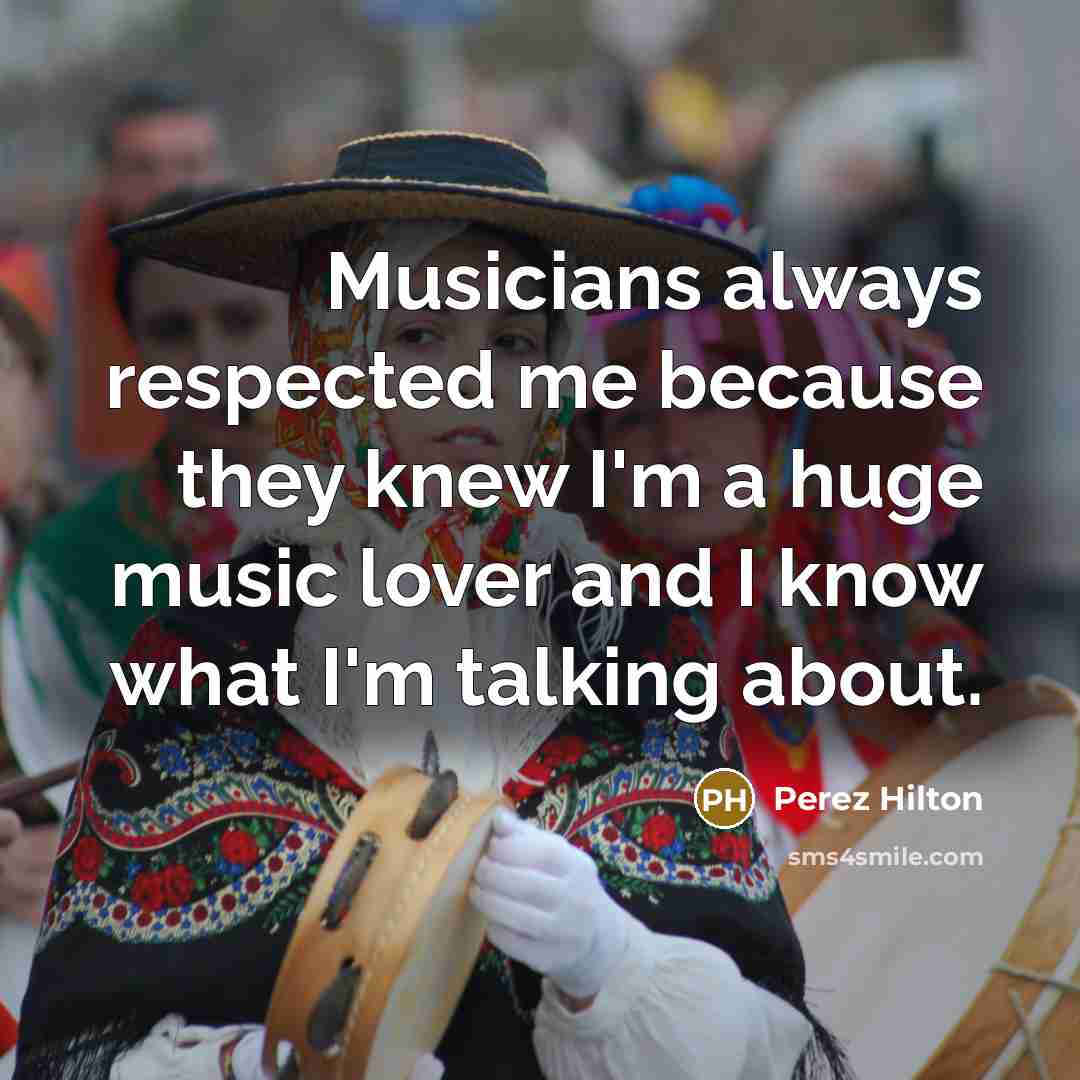 “Musicians always respected me because they knew I'm a huge…” quote by Perez Hilton