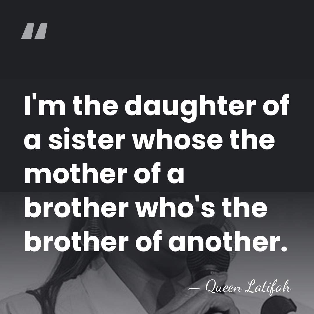 I'm the daughter of a sister whose the mother of a brother&hellip; - Queen Latifah