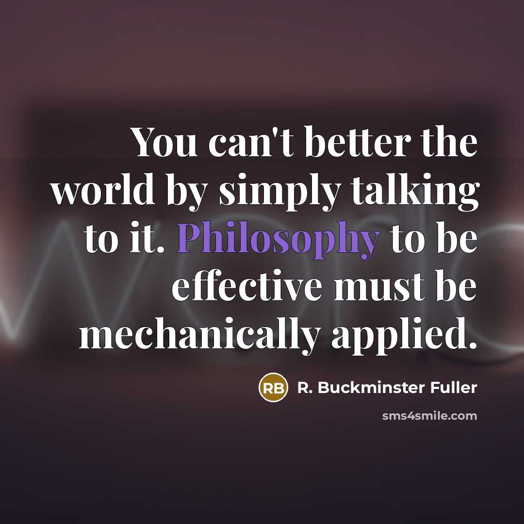 “You can't better the world by simply talking to it.…” quote by R. Buckminster Fuller