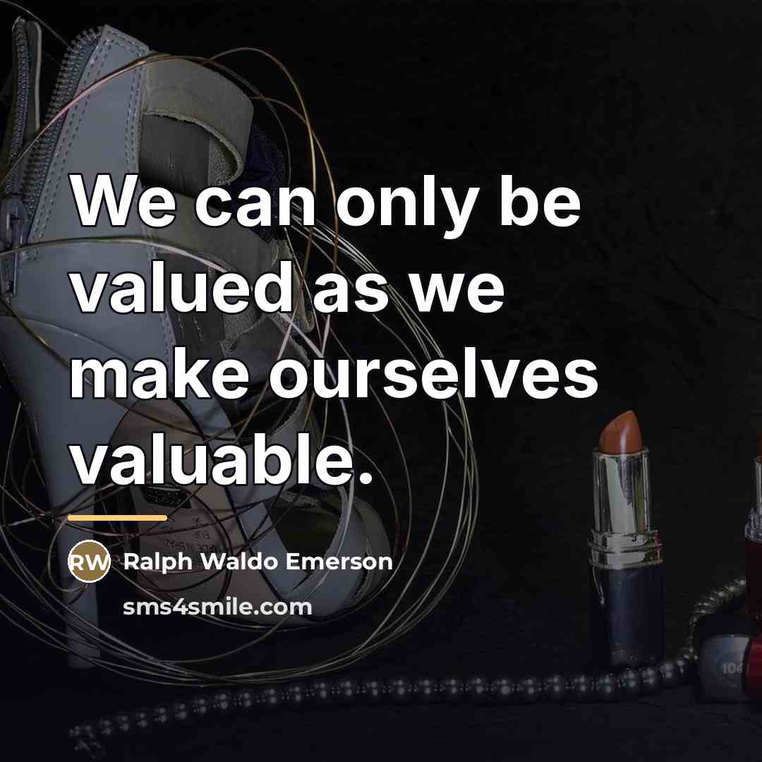 “We can only be valued as we make ourselves valuable.…” quote by Ralph Waldo Emerson