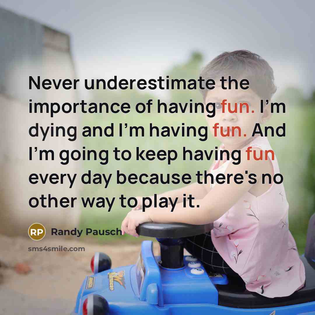 “Never underestimate the importance of having fun. I'm dying and…” quote by Randy Pausch
