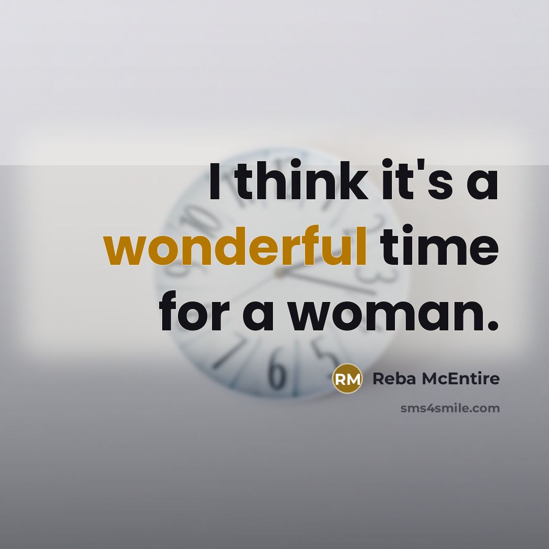 “I think it's a wonderful time for a woman.…” quote by Reba McEntire