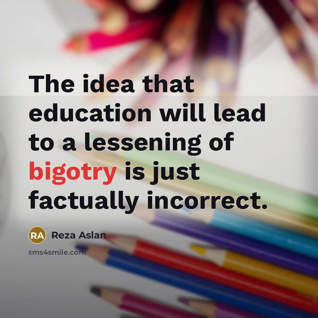 “The idea that education will lead to a lessening of…” quote by Reza Aslan