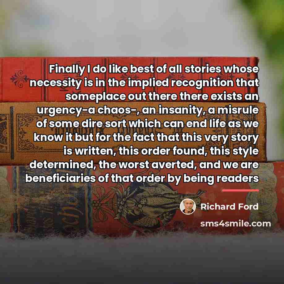 “Finally I do like best of all stories whose necessity…” quote by Richard Ford