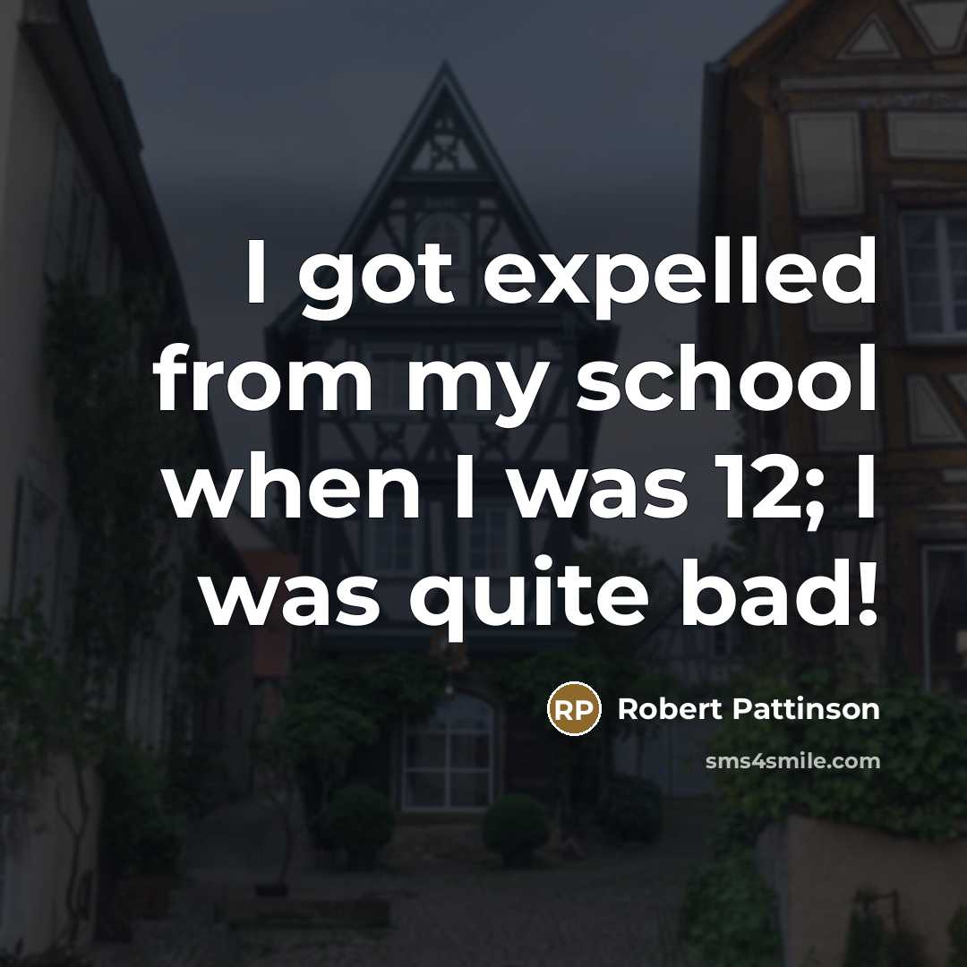 “I got expelled from my school when I was 12;…” quote by Robert Pattinson