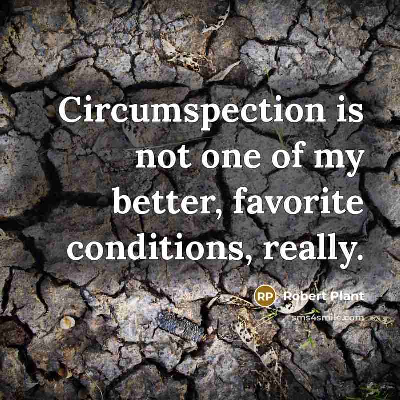 “Circumspection is not one of my better, favorite conditions, really.…” quote by Robert Plant