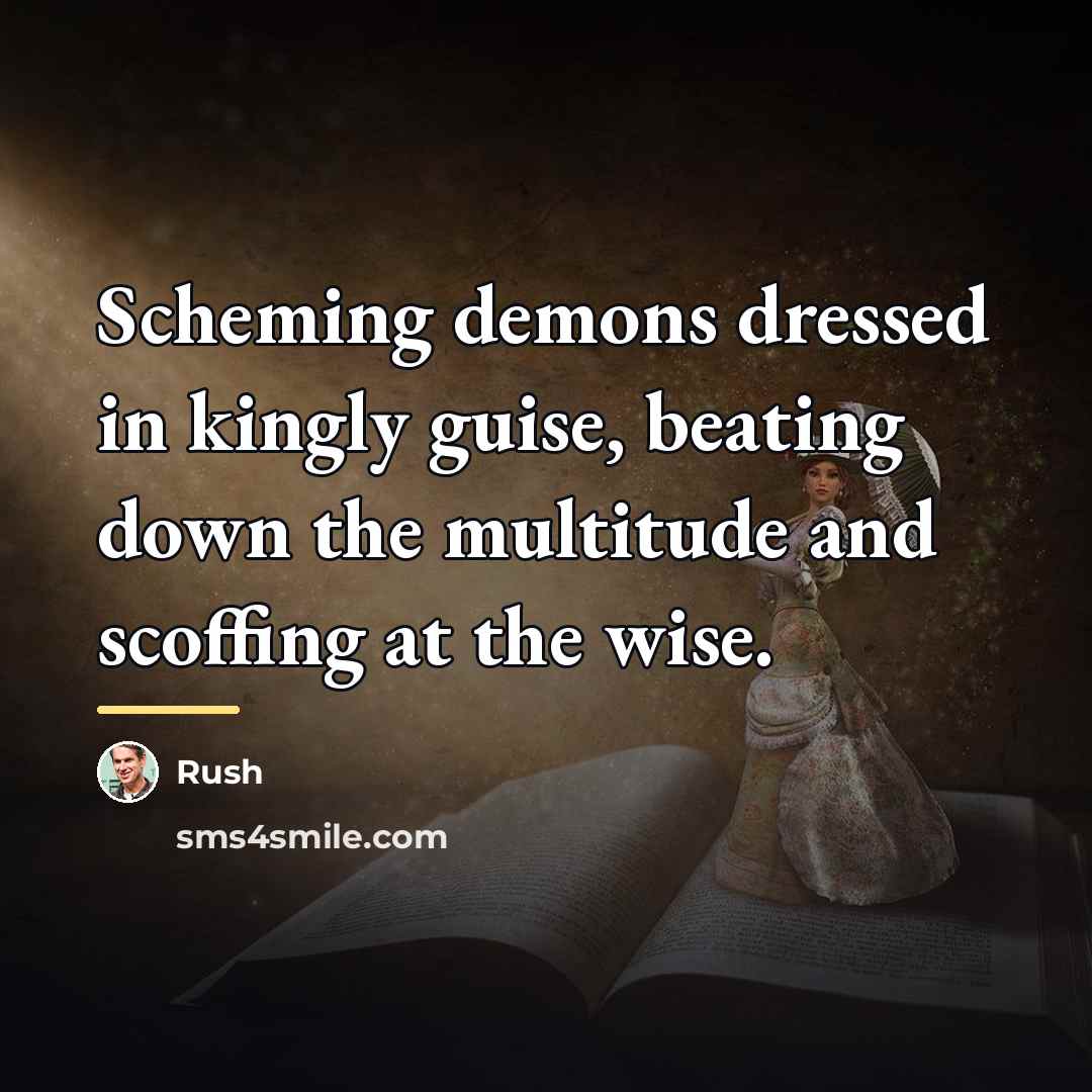 “Scheming demons dressed in kingly guise, beating down the multitude…” quote by Rush