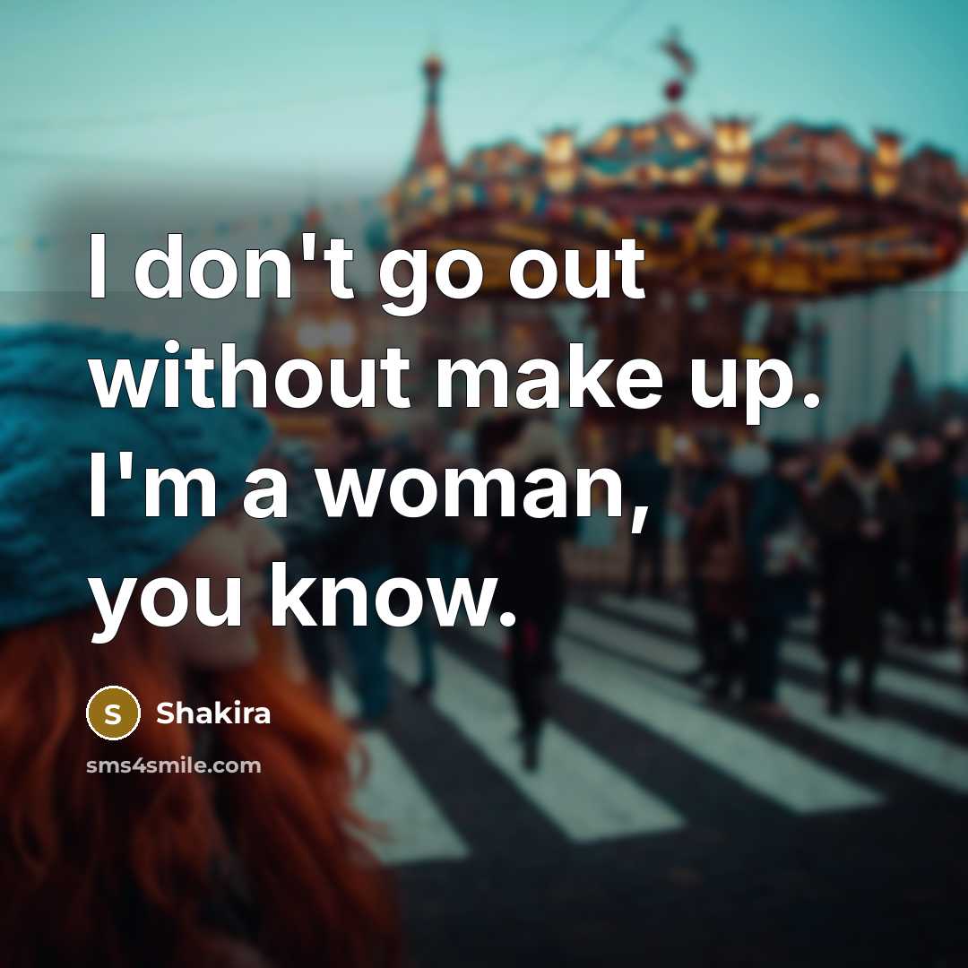 “I don't go out without make up. I'm a woman,…” quote by Shakira