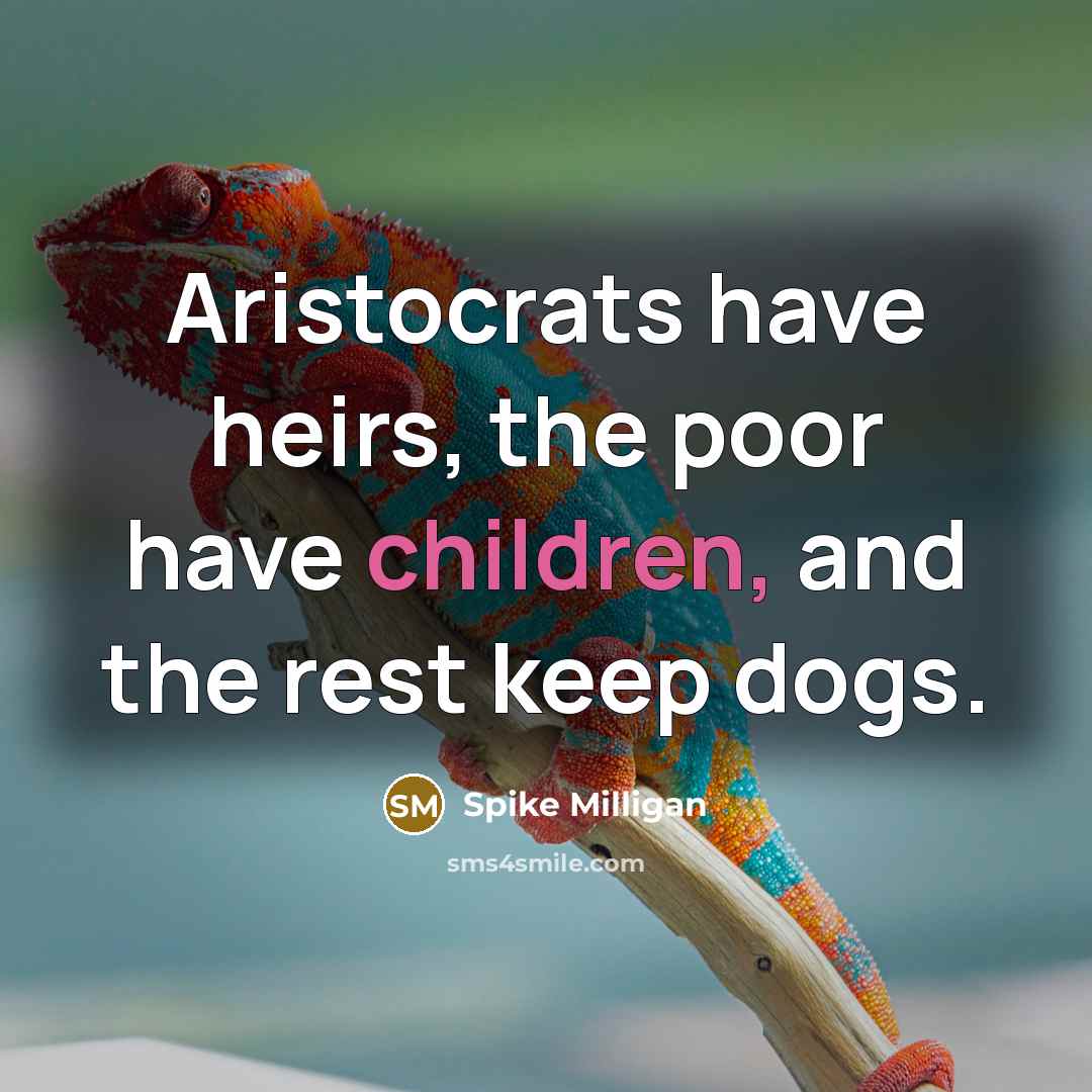 “Aristocrats have heirs, the poor have children, and the rest keep dogs.” quote by Spike Milligan