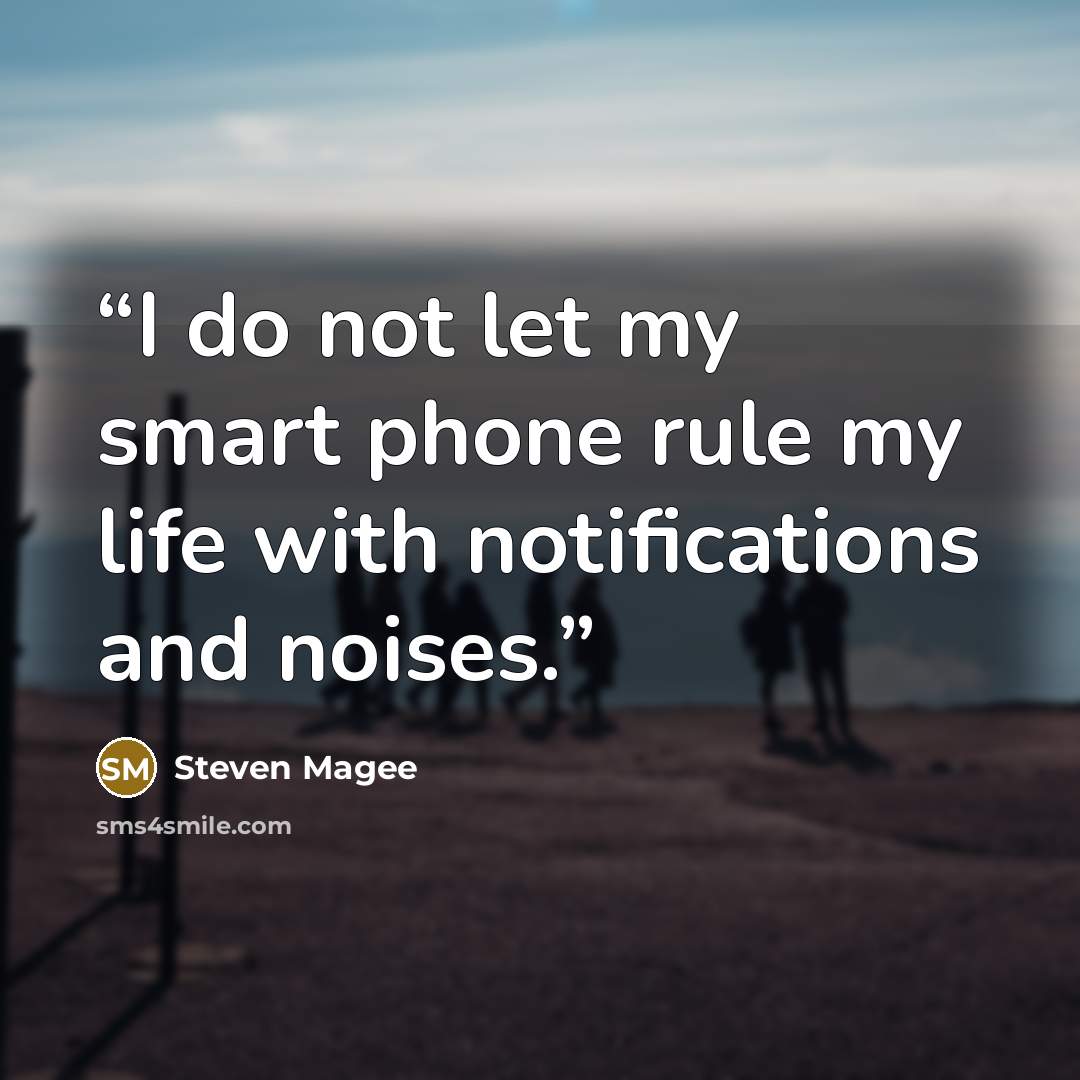“I do not let my smart phone rule my life with notifications and noises.” quote by Steven Magee