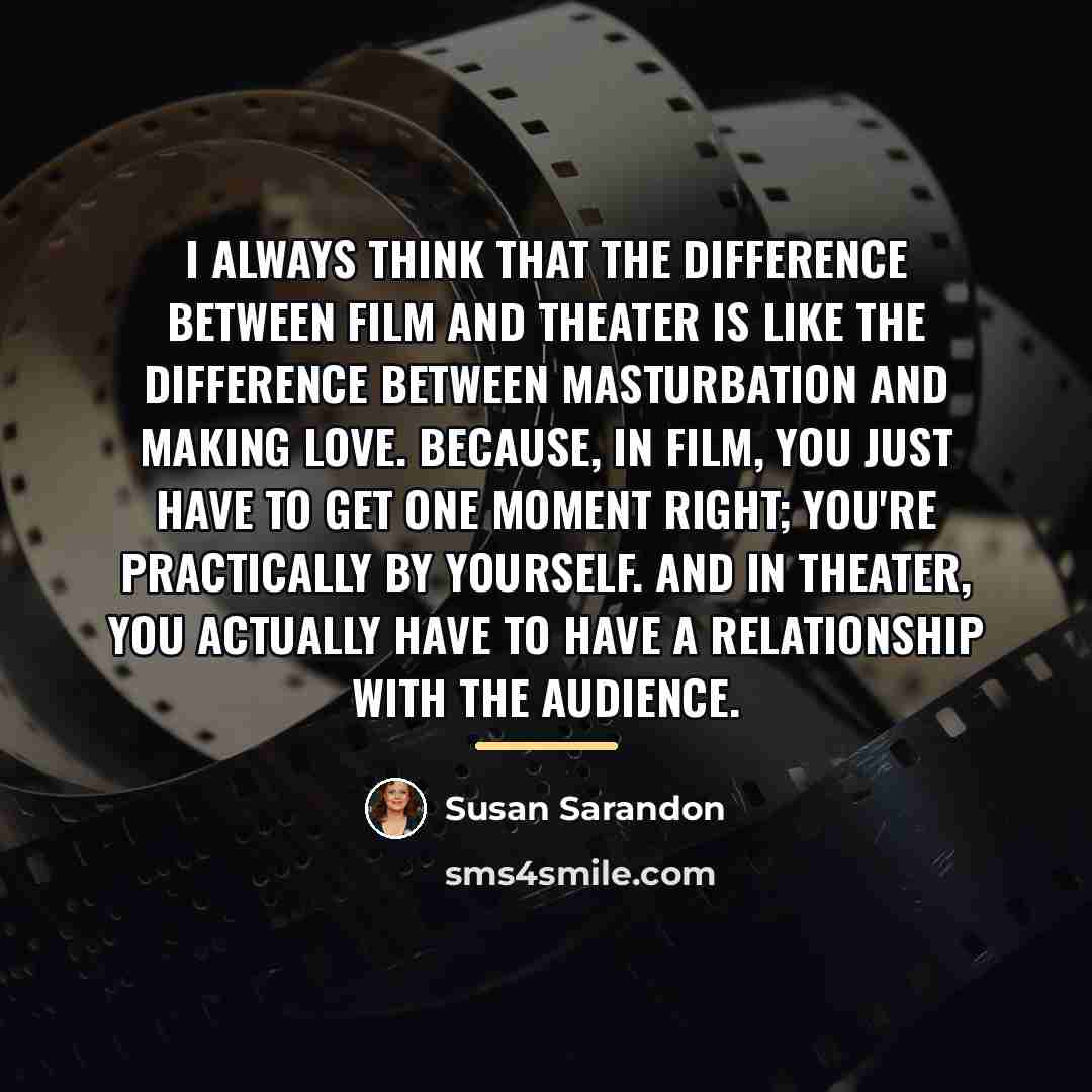 “I always think that the difference between film and theater…” quote by Susan Sarandon
