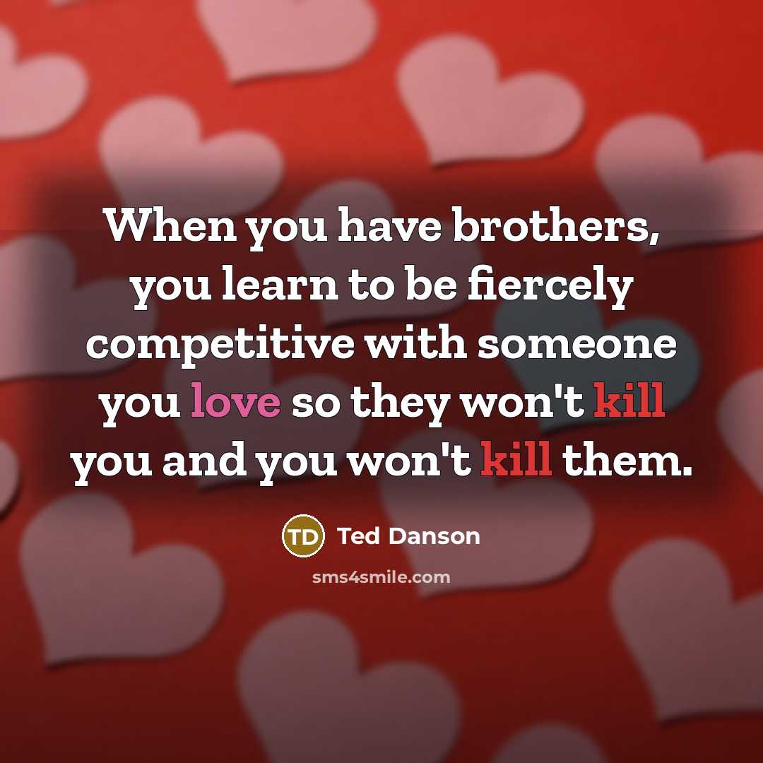 “When you have brothers, you learn to be fiercely competitive…” quote by Ted Danson