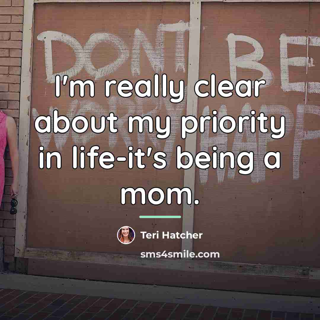 “I'm really clear about my priority in life-it's being a…” quote by Teri Hatcher