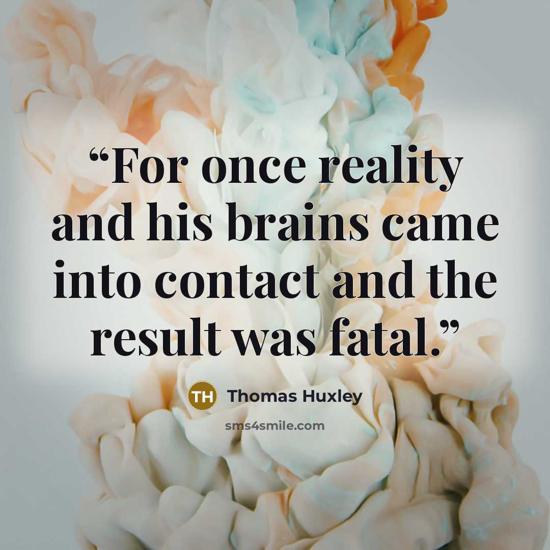 “For once reality and his brains came into contact and the result was fatal.” quote by Thomas Huxley