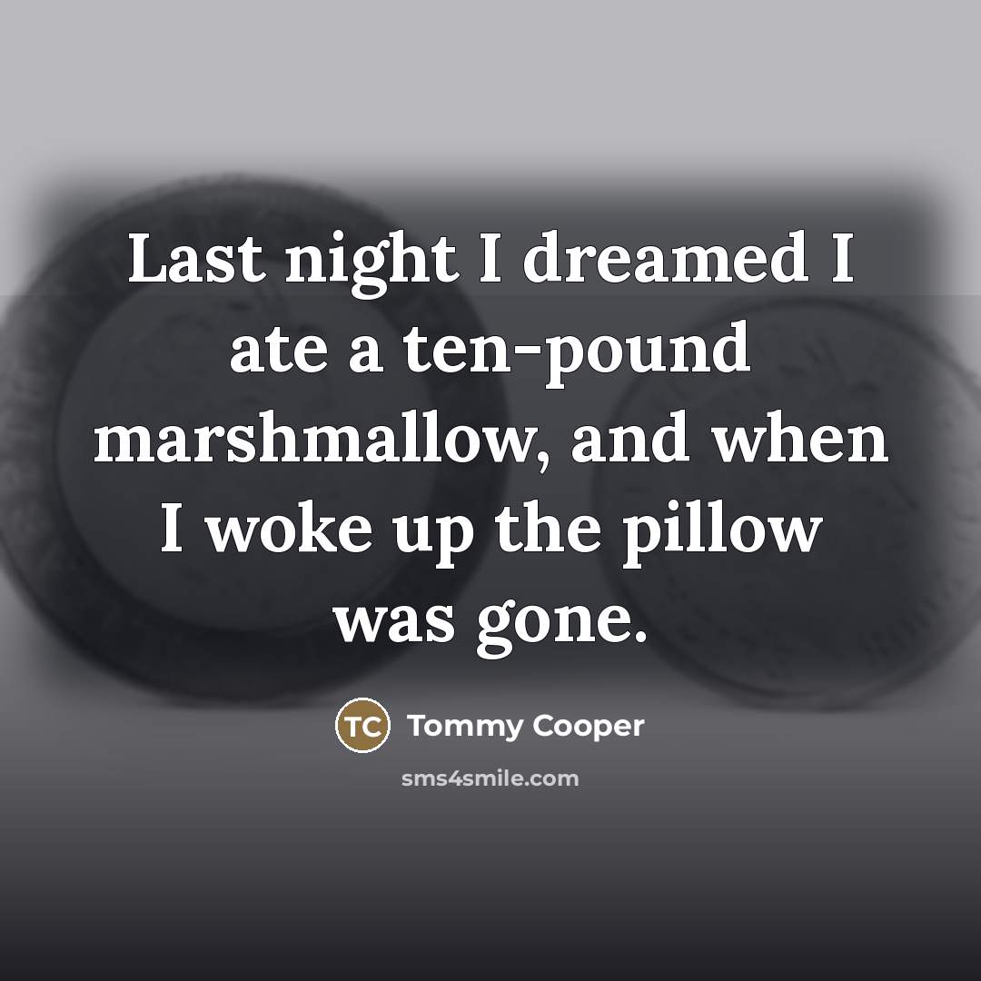 “Last night I dreamed I ate a ten-pound marshmallow, and…” quote by Tommy Cooper
