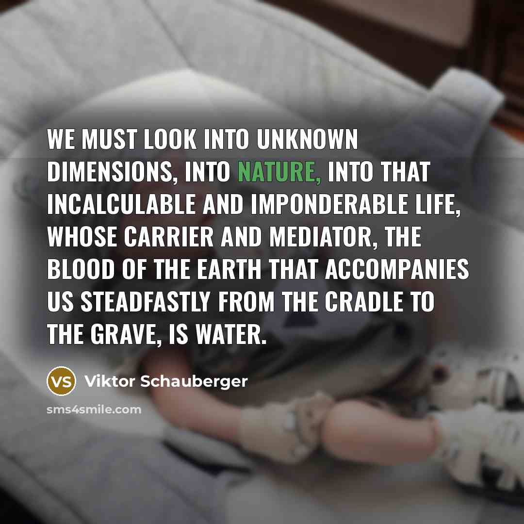“We must look into unknown dimensions, into Nature, into that…” quote by Viktor Schauberger