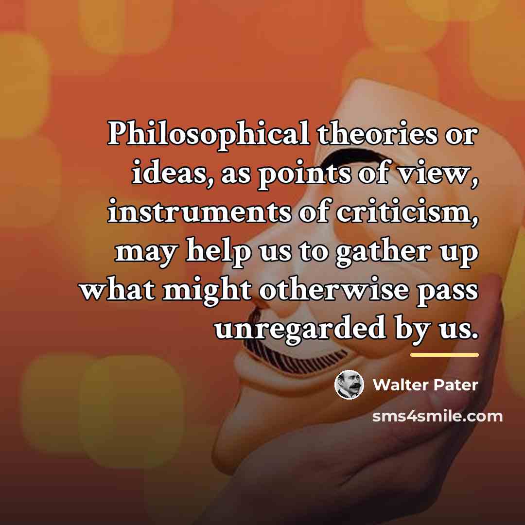 “Philosophical theories or ideas, as points of view, instruments of…” quote by Walter Pater