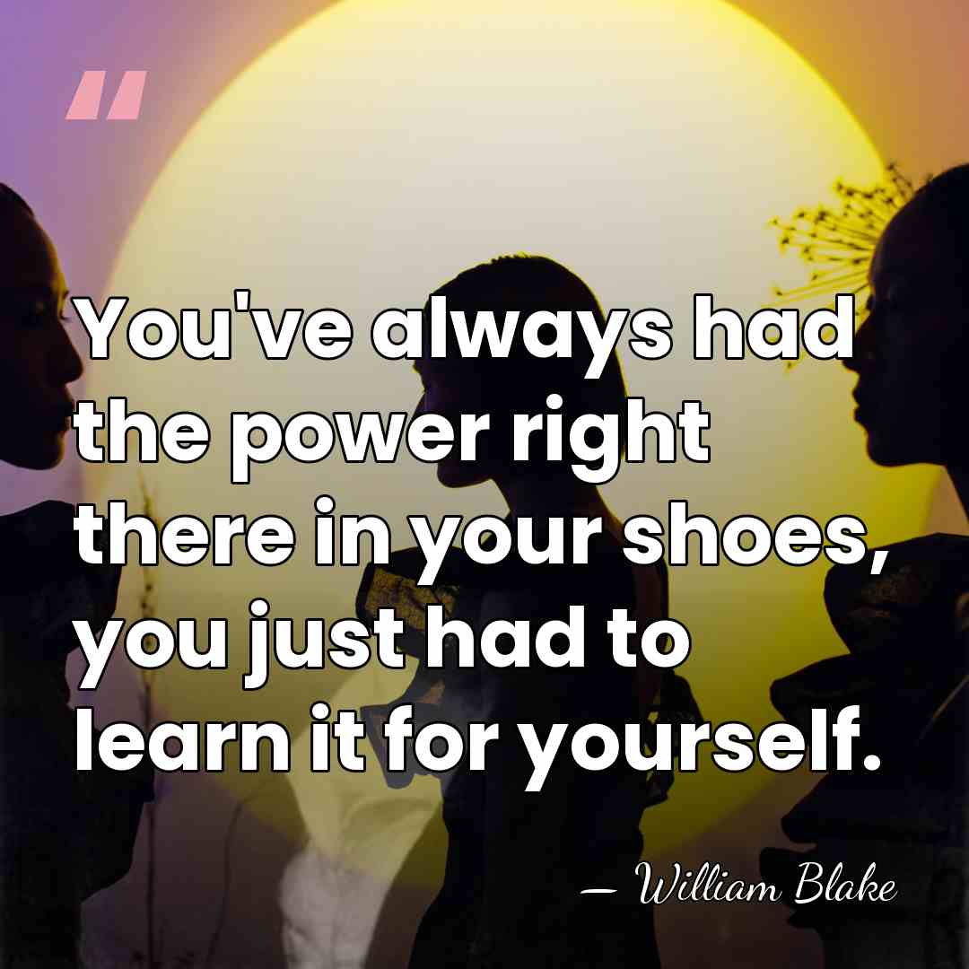 You've always had the power right there in your shoes, you just&hellip; - William Blake