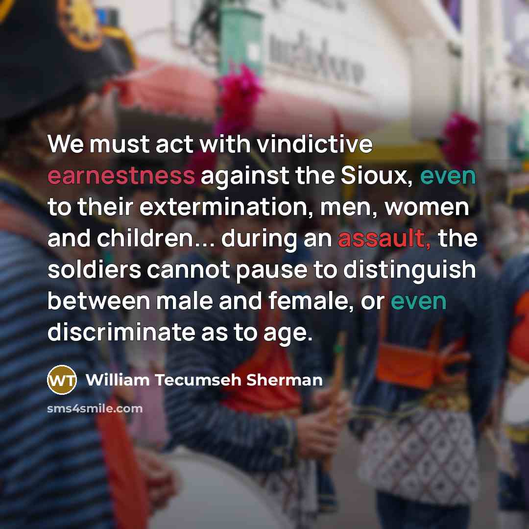 “We must act with vindictive earnestness against the Sioux, even…” quote by William Tecumseh Sherman