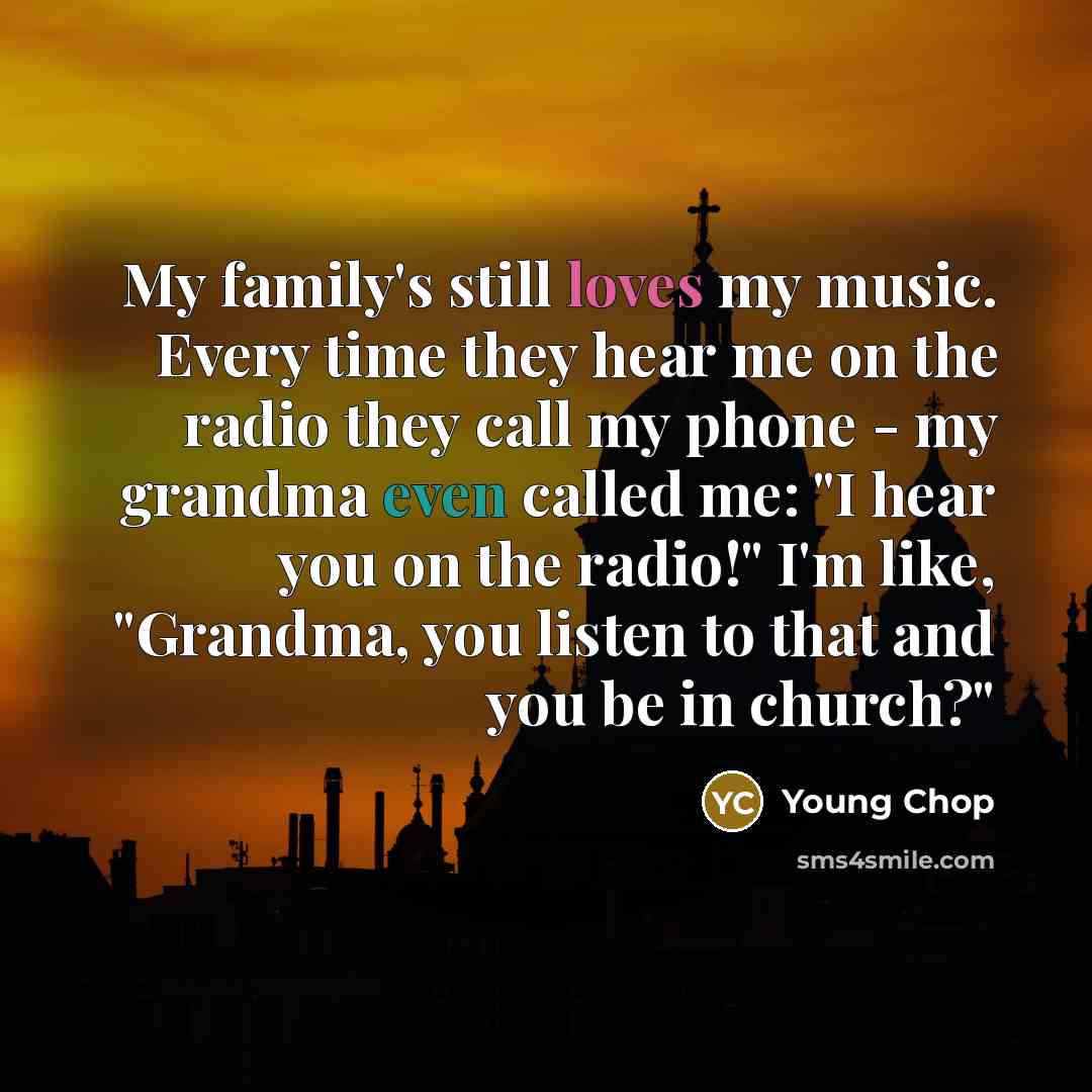 “My family's still loves my music. Every time they hear…” quote by Young Chop