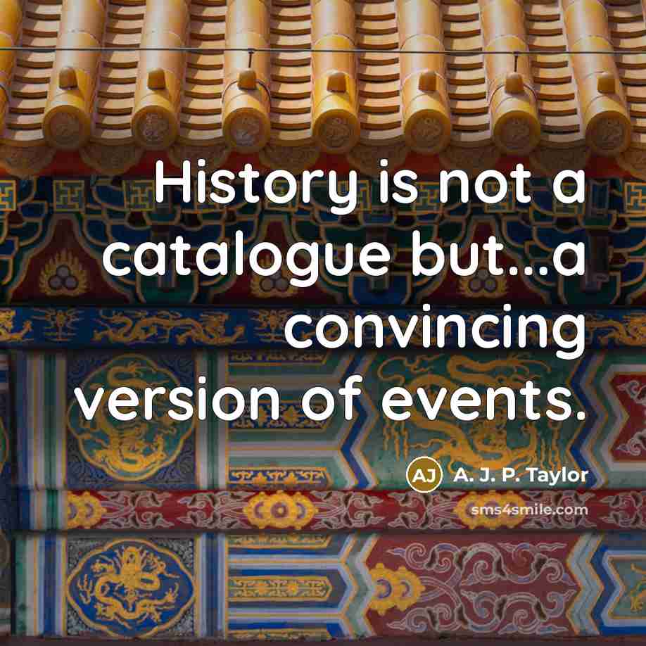 “History is not a catalogue but...a convincing version of events.” quote by A. J. P. Taylor
