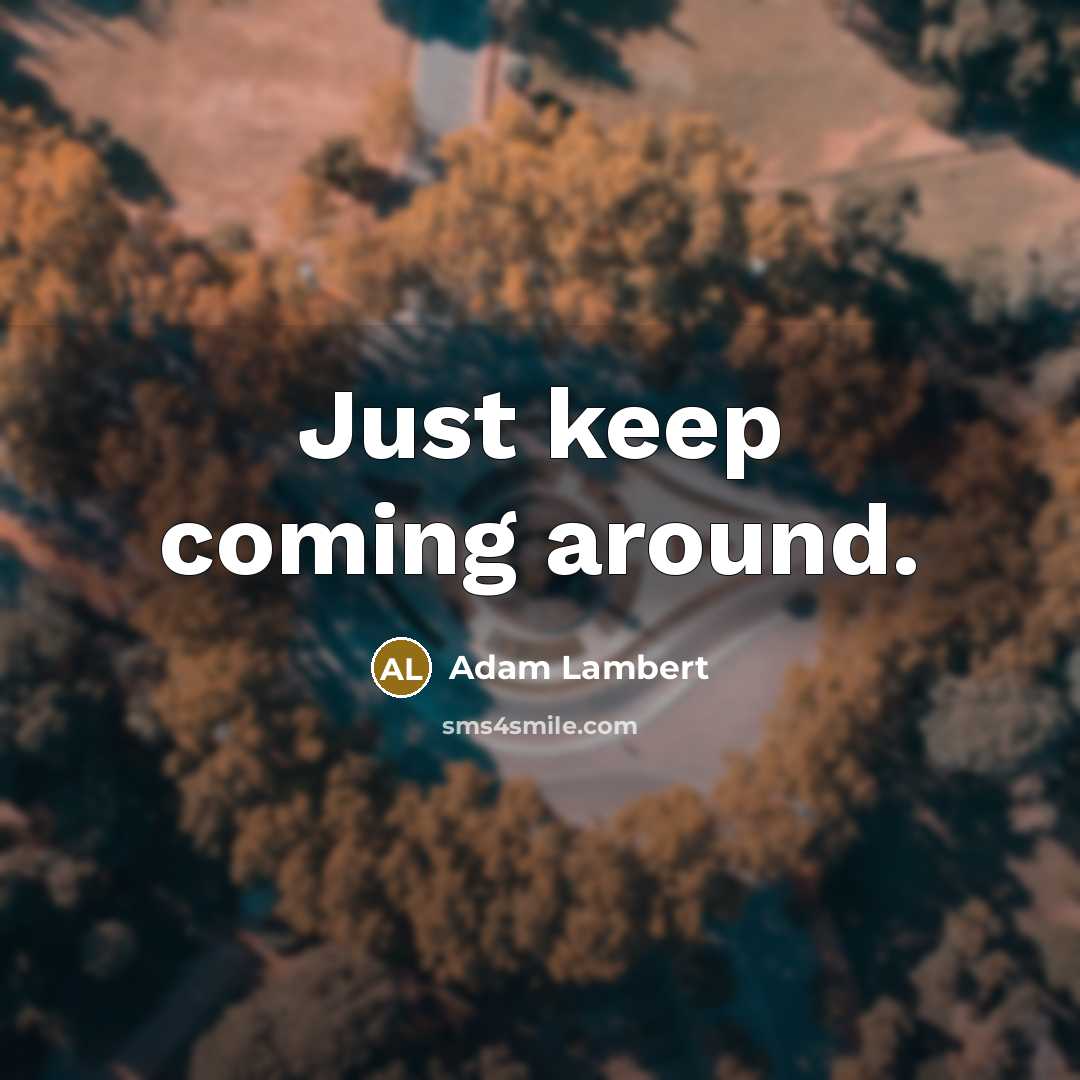 “Just keep coming around.” quote by Adam Lambert