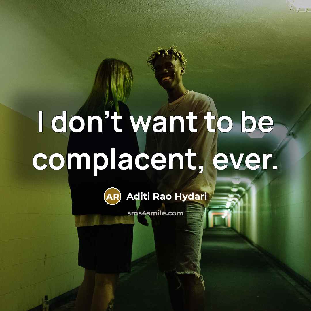 “I don't want to be complacent, ever.…” quote by Aditi Rao Hydari