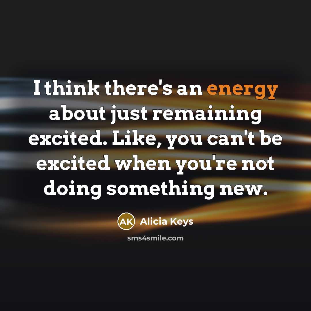 “I think there's an energy about just remaining excited. Like,…” quote by Alicia Keys