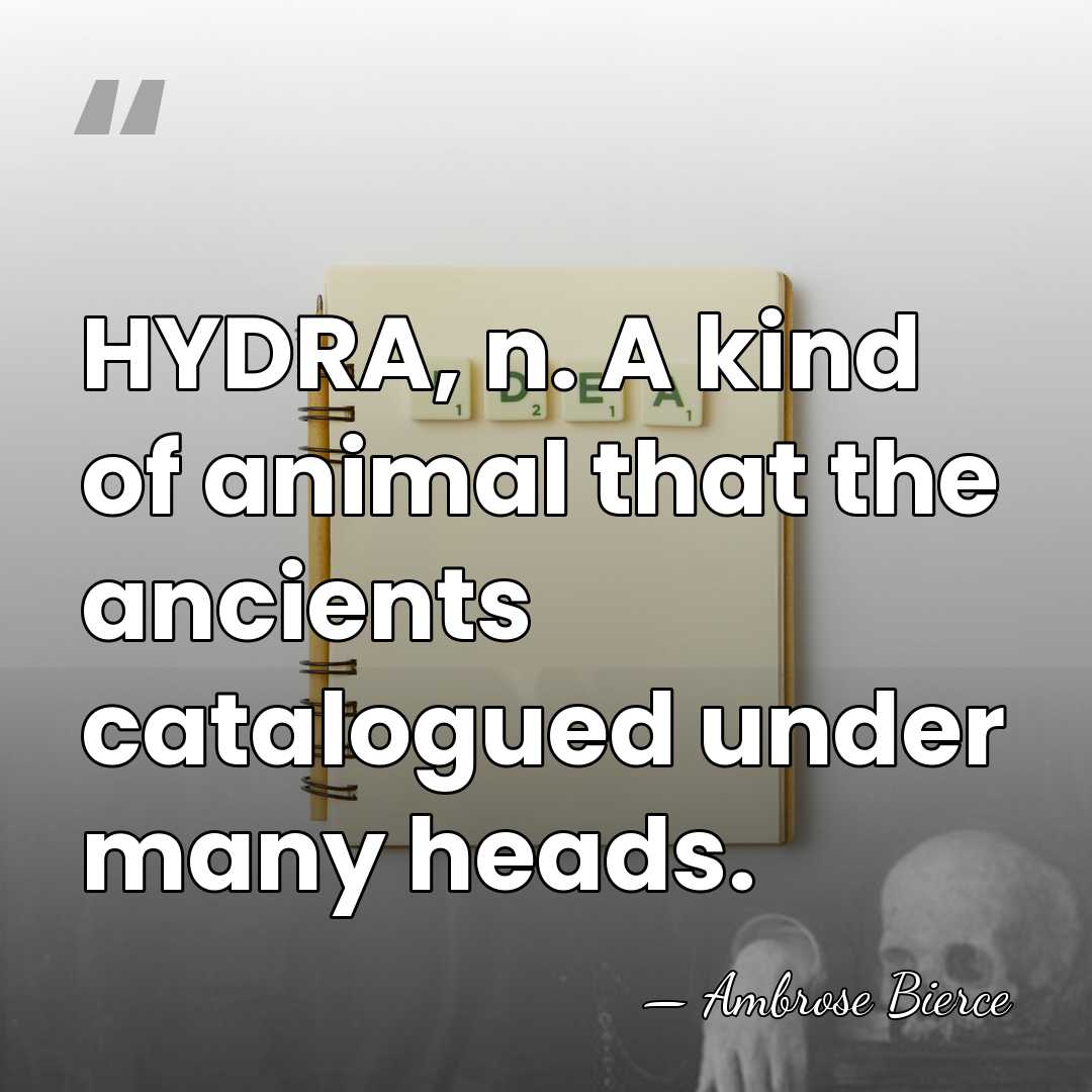 HYDRA, n. A kind of animal that the ancients catalogued under many&hellip; - Ambrose Bierce