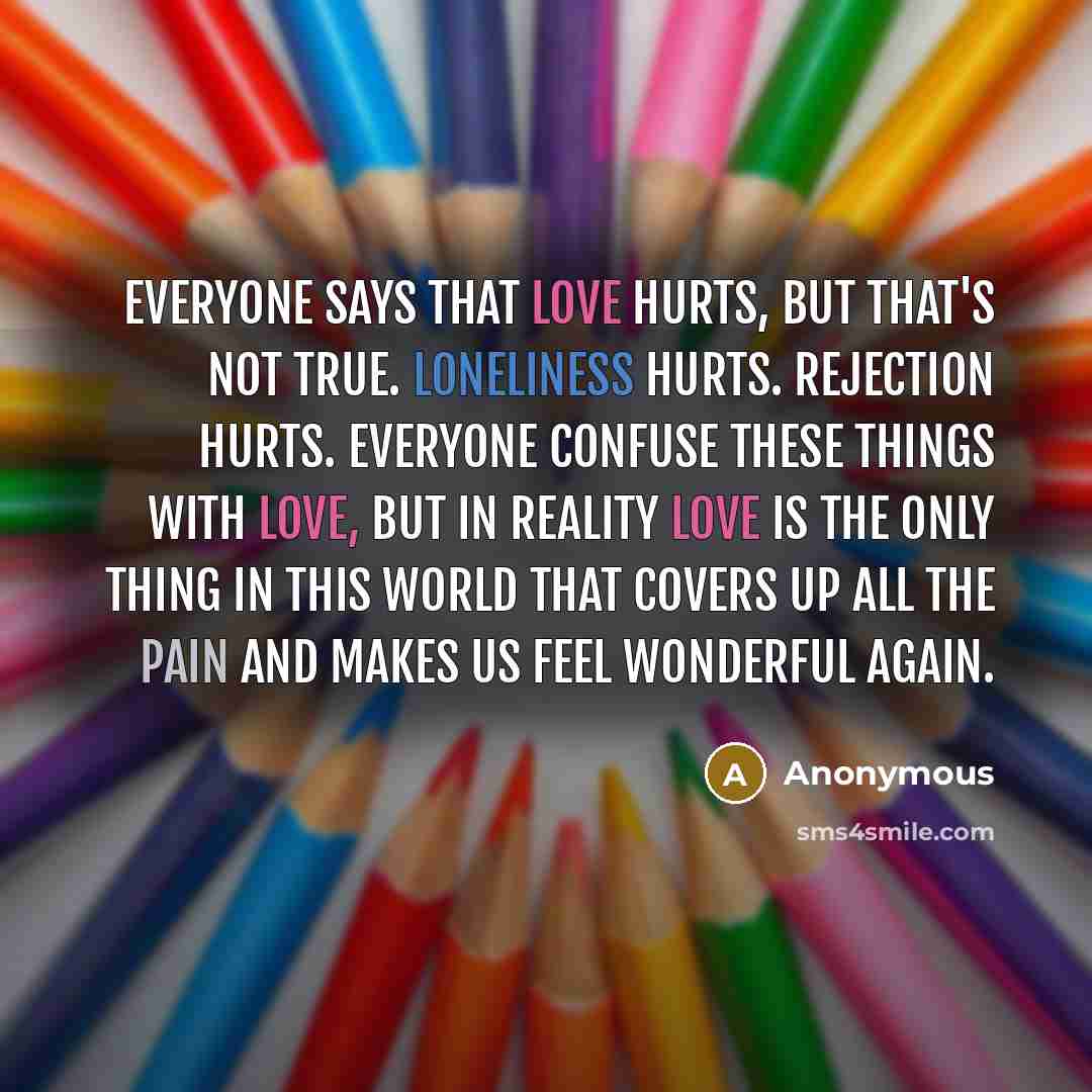 “Everyone says that love hurts, but that's not true. Loneliness…” quote by Anonymous