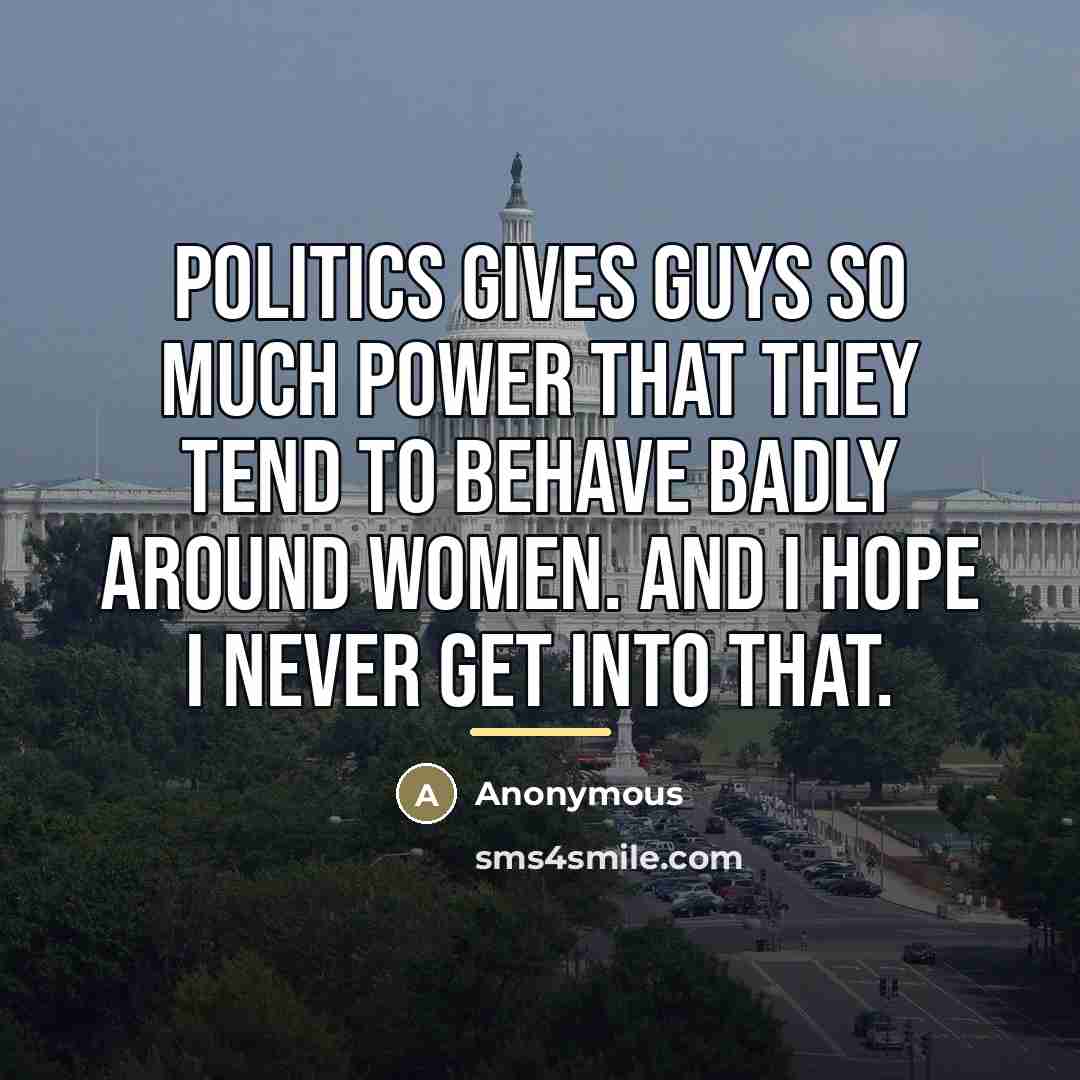“Politics gives guys so much power that they tend to…” quote by Anonymous