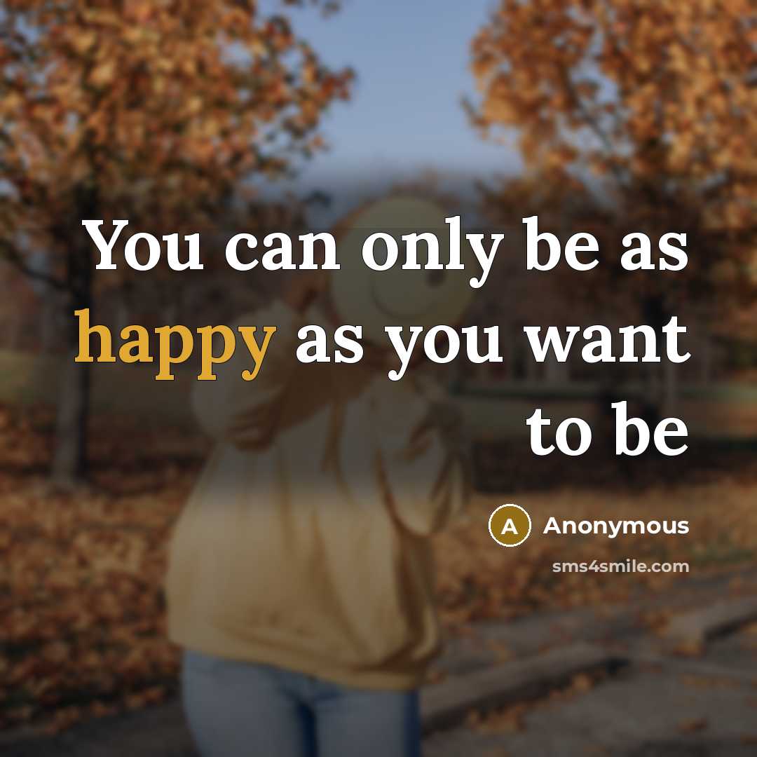 “You can only be as happy as you want to…” quote by Anonymous