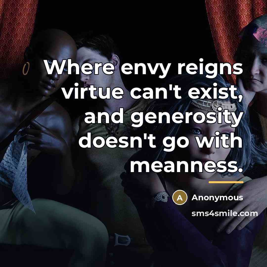 “Where envy reigns virtue can't exist, and generosity doesn't go…” quote by Anonymous