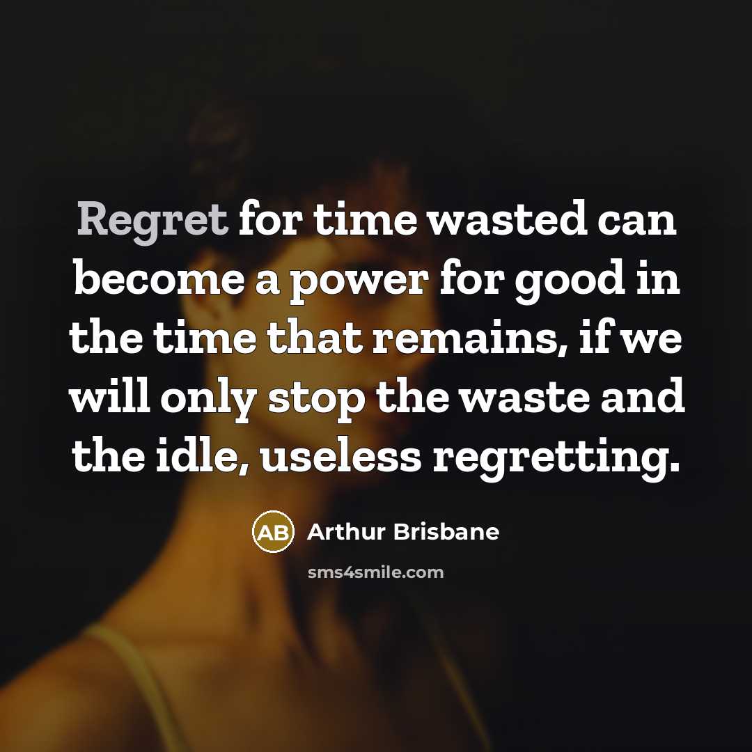 “Regret for time wasted can become a power for good…” quote by Arthur Brisbane