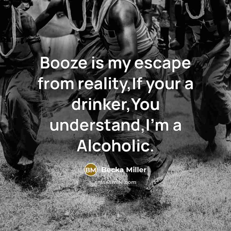 “Booze is my escape from reality,If your a drinker,You understand,I'm a Alcoholic.” quote by Becka Miller