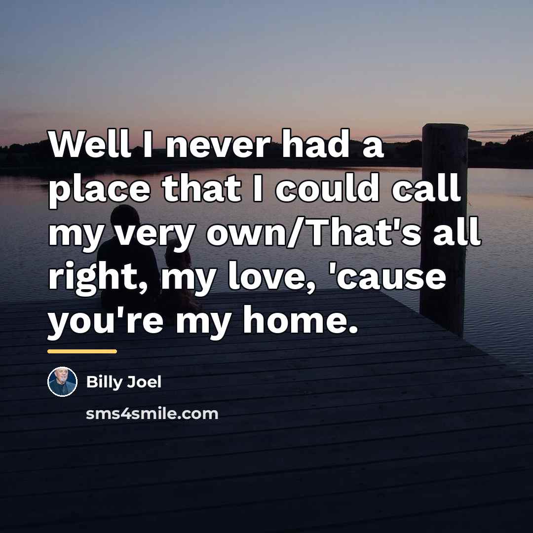 “Well I never had a place that I could call…” quote by Billy Joel
