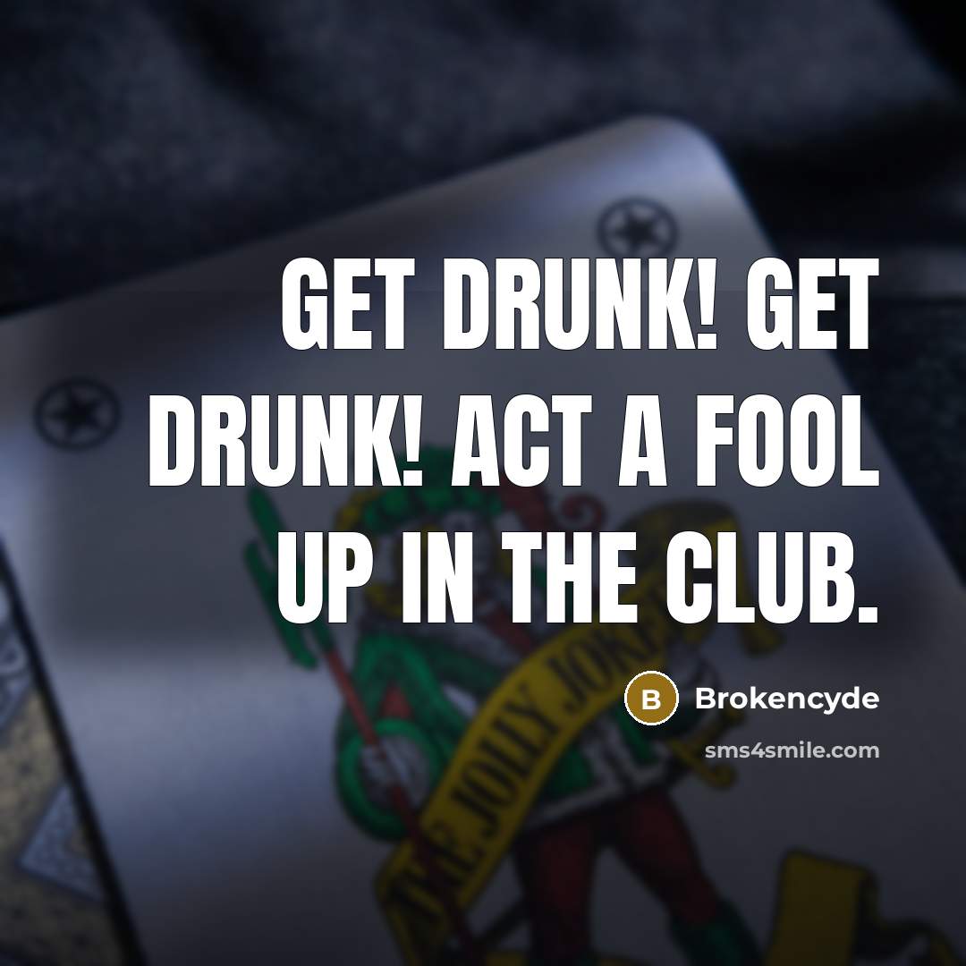 “Get drunk! get drunk! Act a fool up in the club.” quote by Brokencyde
