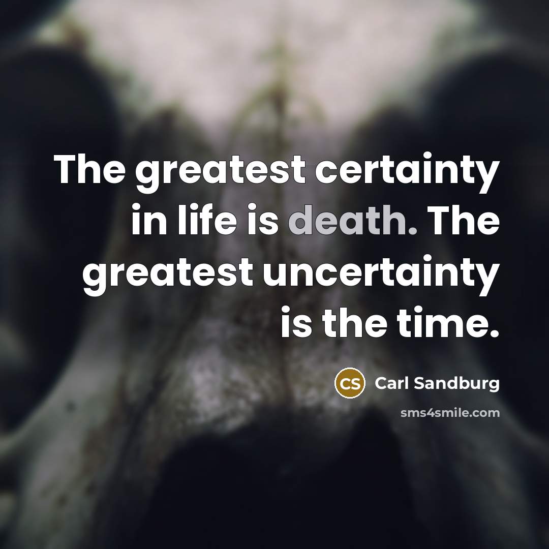 “The greatest certainty in life is death. The greatest uncertainty…” quote by Carl Sandburg