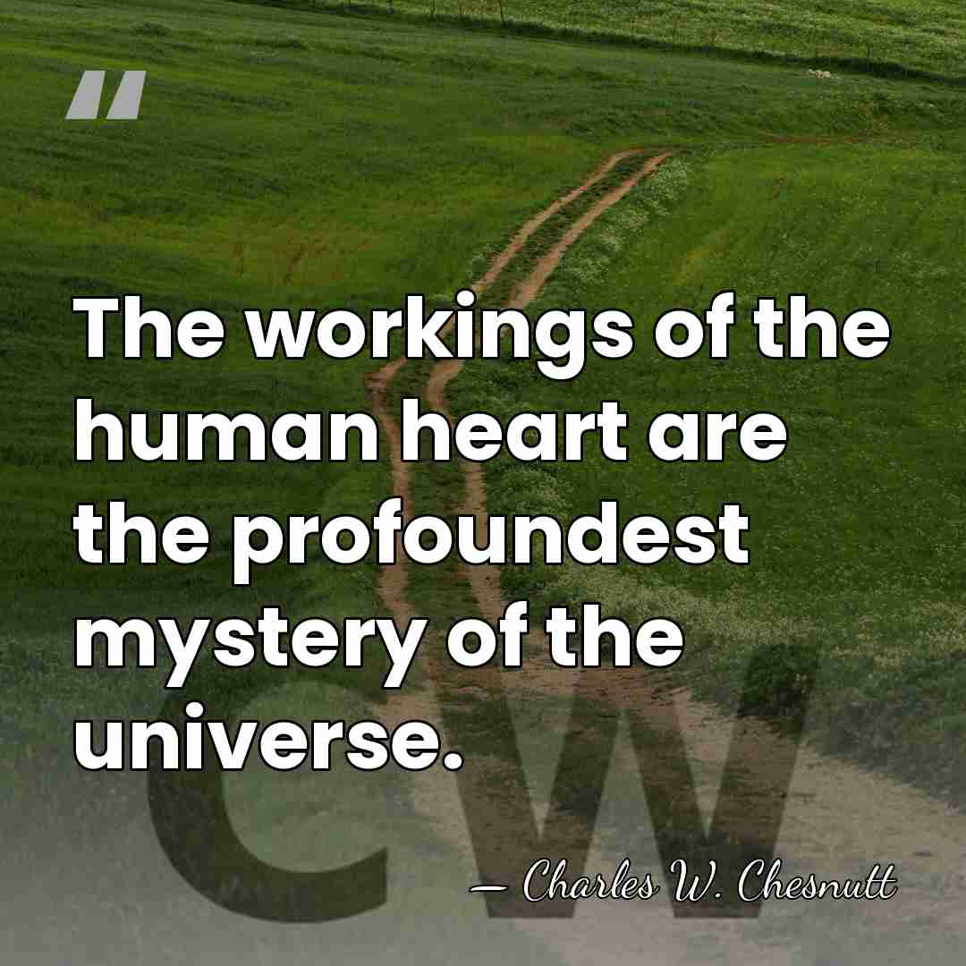 The workings of the human heart are the profoundest mystery of the&hellip; - Charles W. Chesnutt