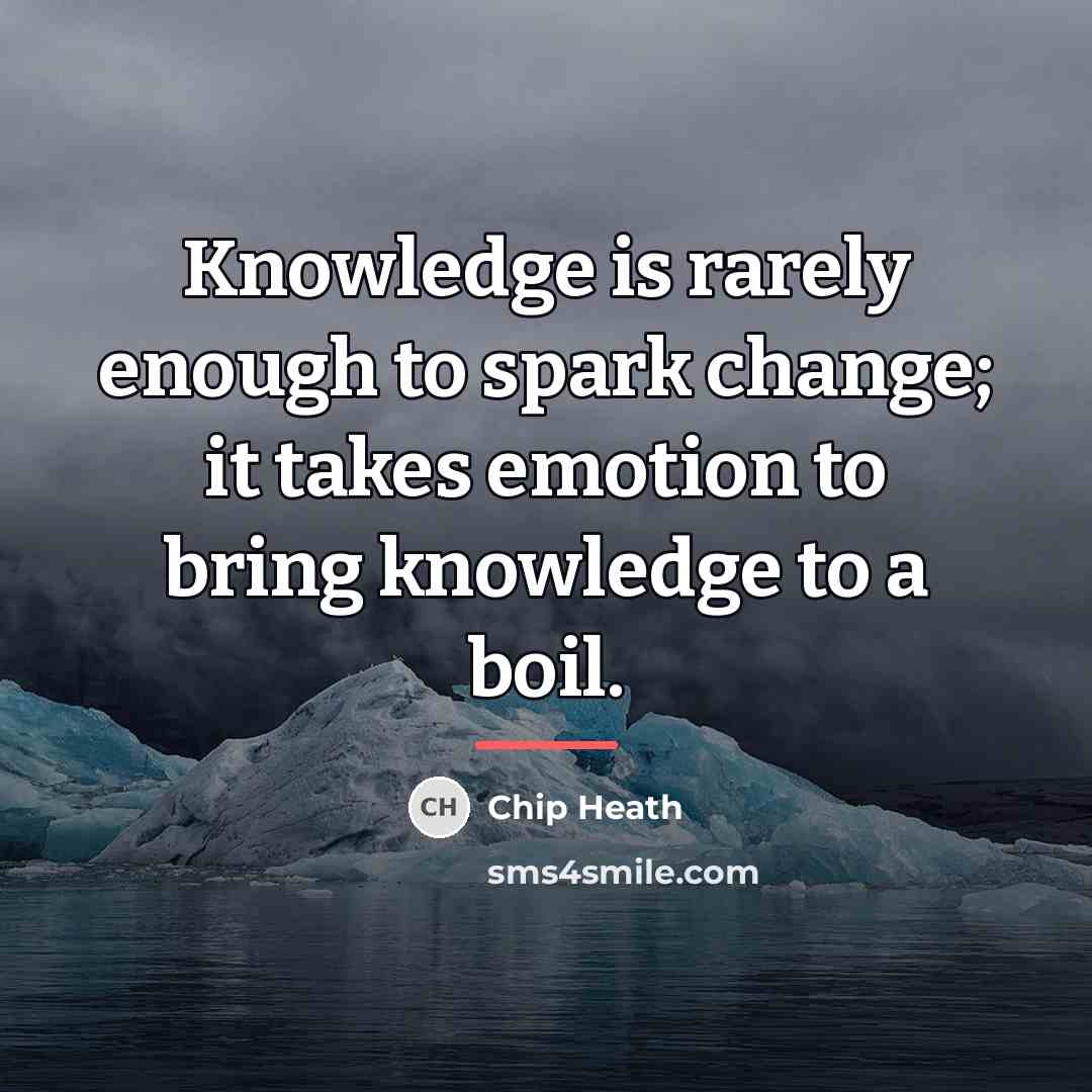 “Knowledge is rarely enough to spark change; it takes emotion…” quote by Chip Heath