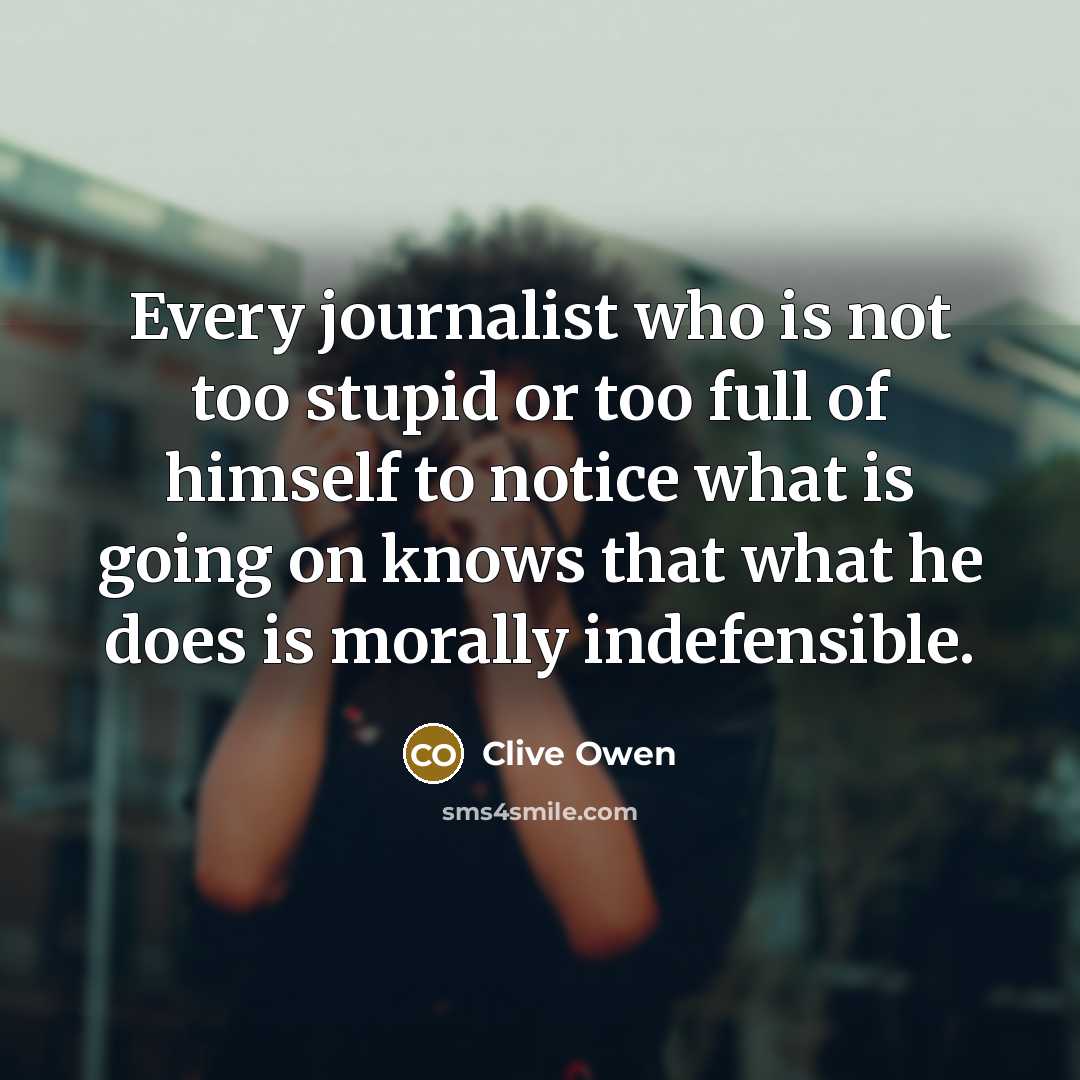 “Every journalist who is not too stupid or too full…” quote by Clive Owen
