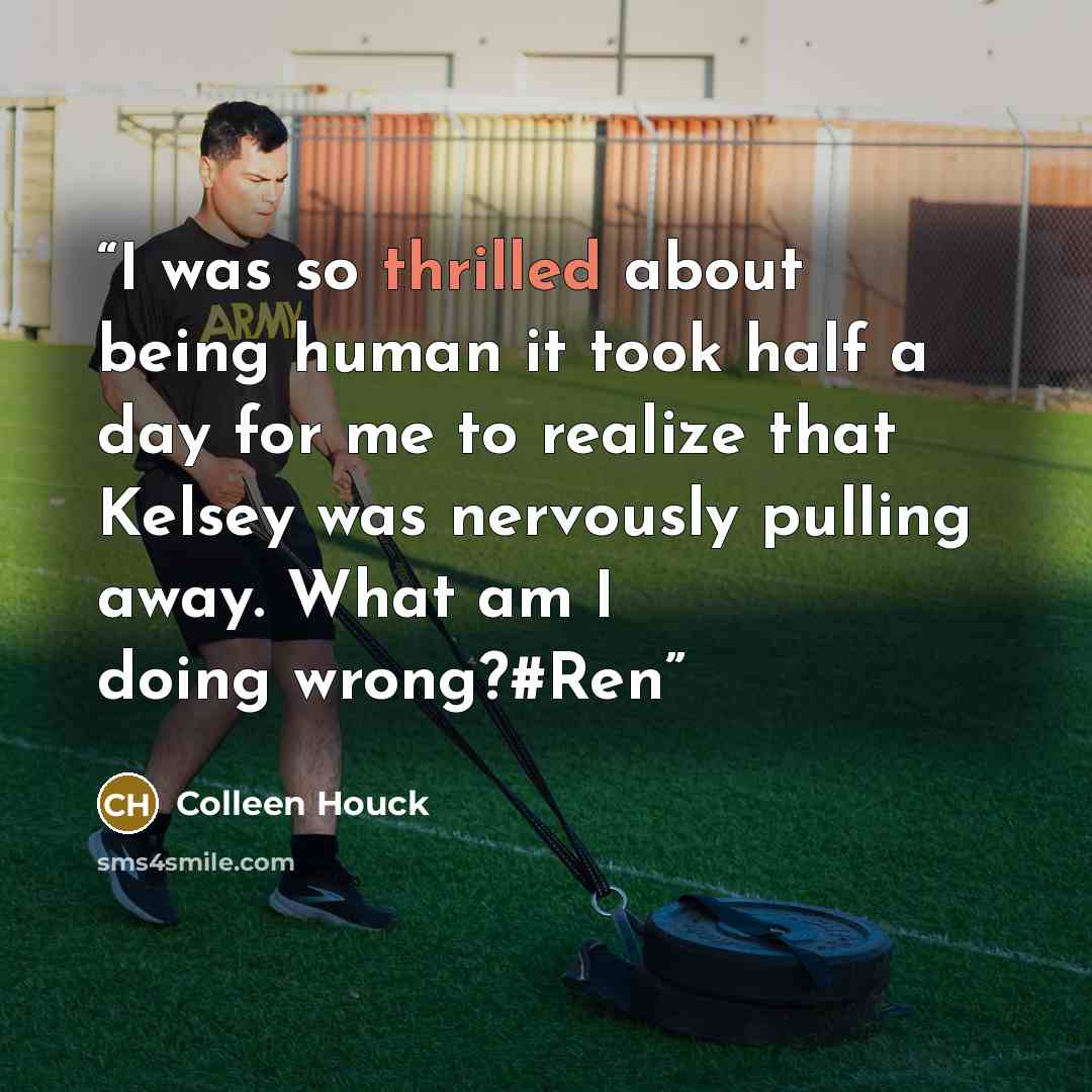 “I was so thrilled about being human it took half a day for me to realize that Kelsey was nervously pulling away. What am I doing wrong?#Ren” quote by Colleen Houck