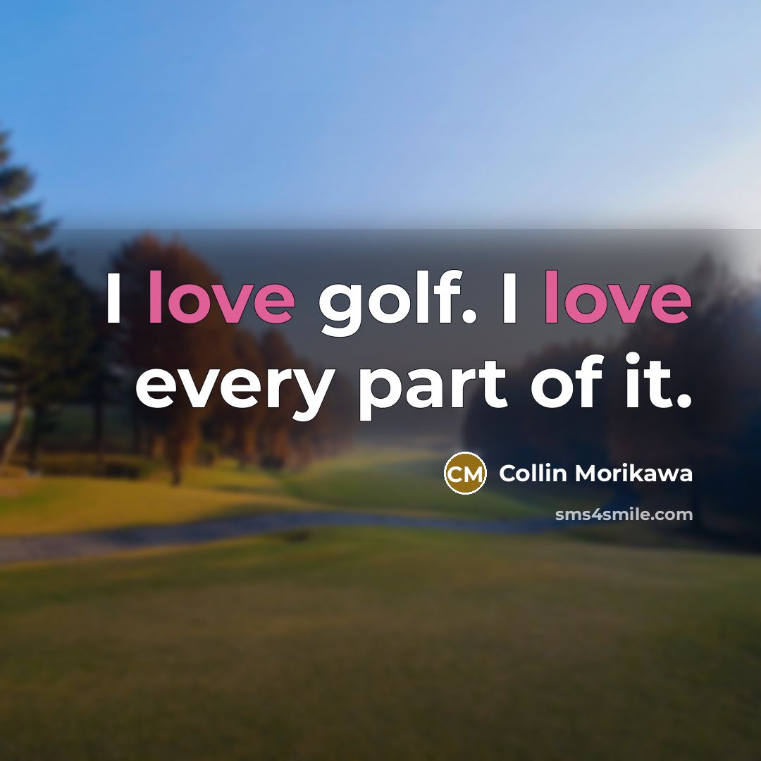 “I love golf. I love every part of it.…” quote by Collin Morikawa