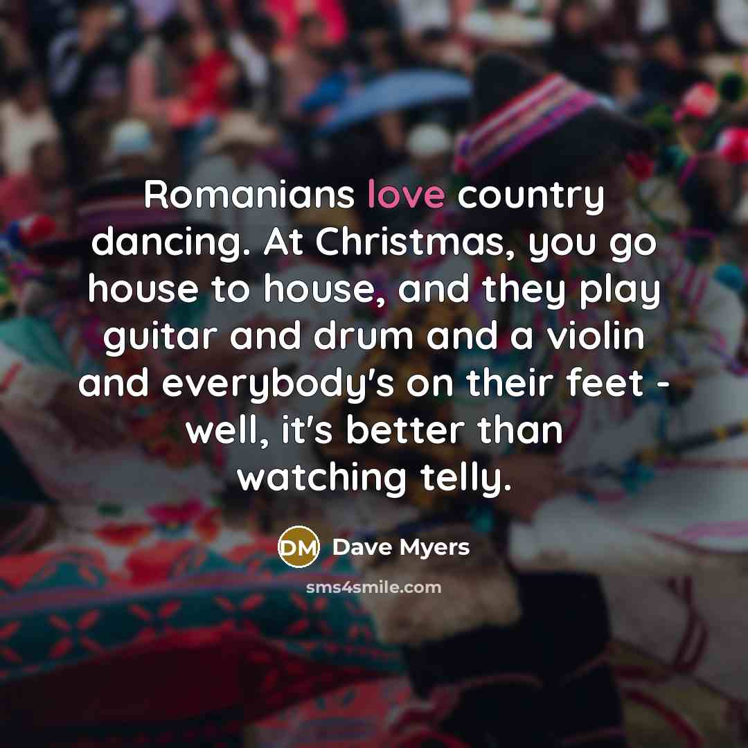 “Romanians love country dancing. At Christmas, you go house to…” quote by Dave Myers