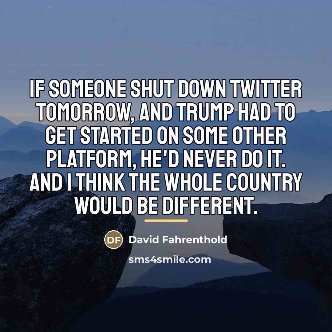 “If someone shut down Twitter tomorrow, and Trump had to…” quote by David Fahrenthold